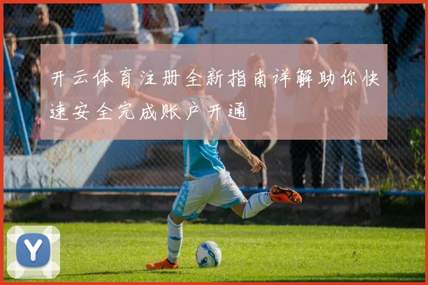 开云体育注册全新指南详解助你快速安全完成账户开通