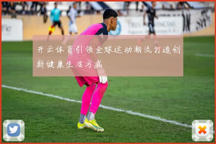开云体育引领全球运动潮流打造创新健康生活方式