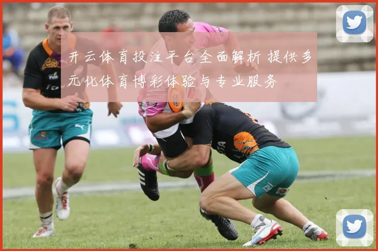 开云体育投注平台全面解析 提供多元化体育博彩体验与专业服务